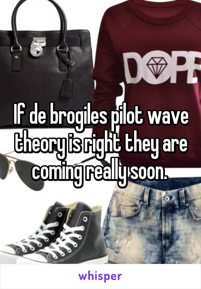 If de brogiles pilot wave theory is right they are coming really soon. 