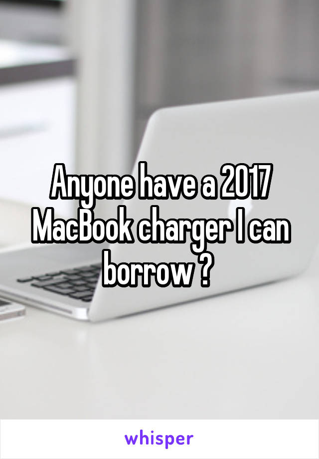 Anyone have a 2017 MacBook charger I can borrow ? 