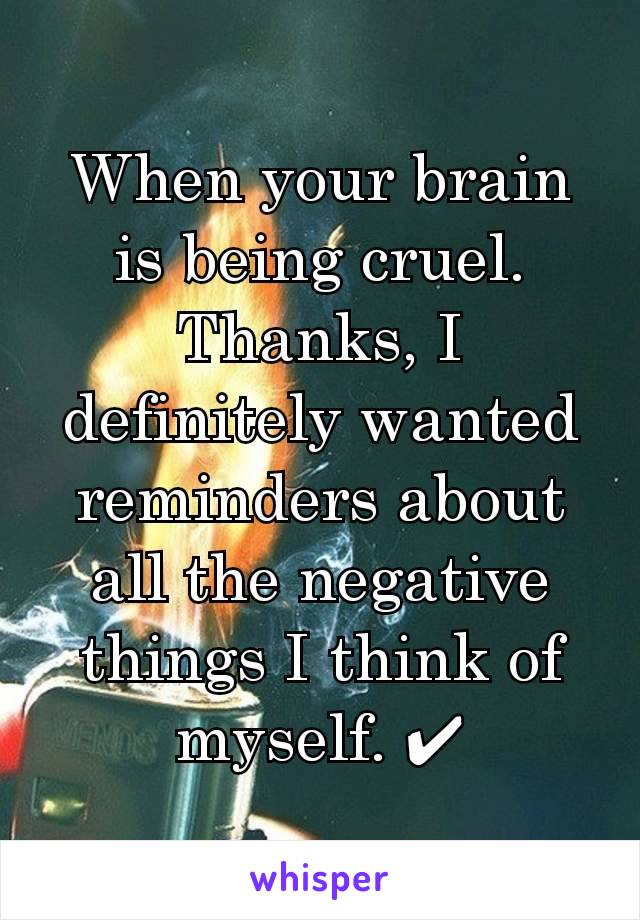 When your brain is being cruel. Thanks, I definitely wanted reminders about all the negative things I think of myself. ✔