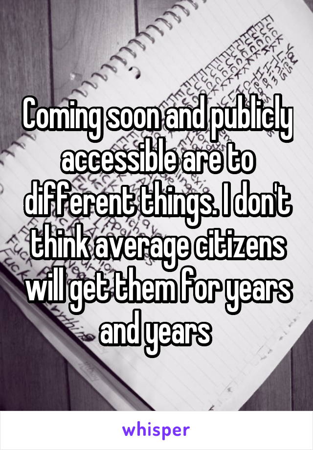 Coming soon and publicly accessible are to different things. I don't think average citizens will get them for years and years 