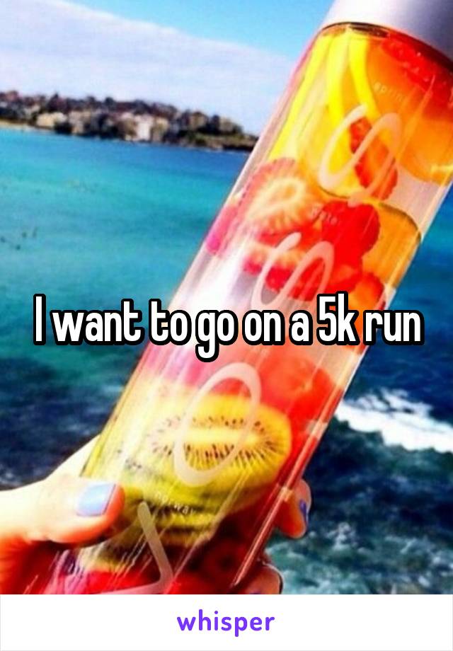 I want to go on a 5k run