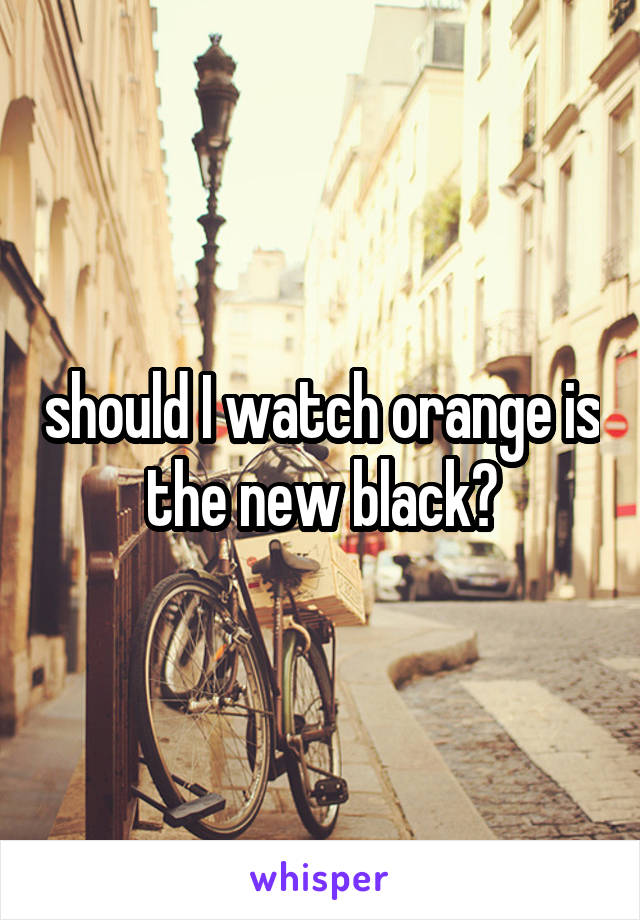 should I watch orange is the new black?