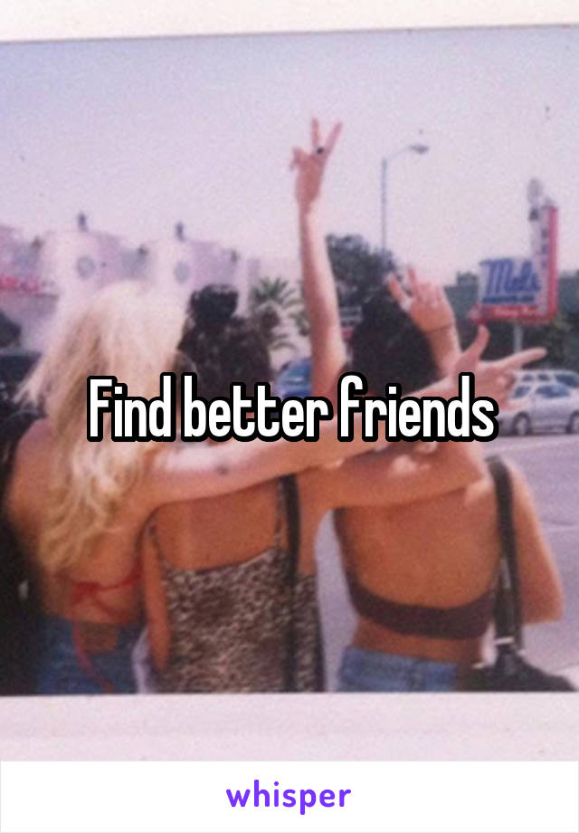 Find better friends