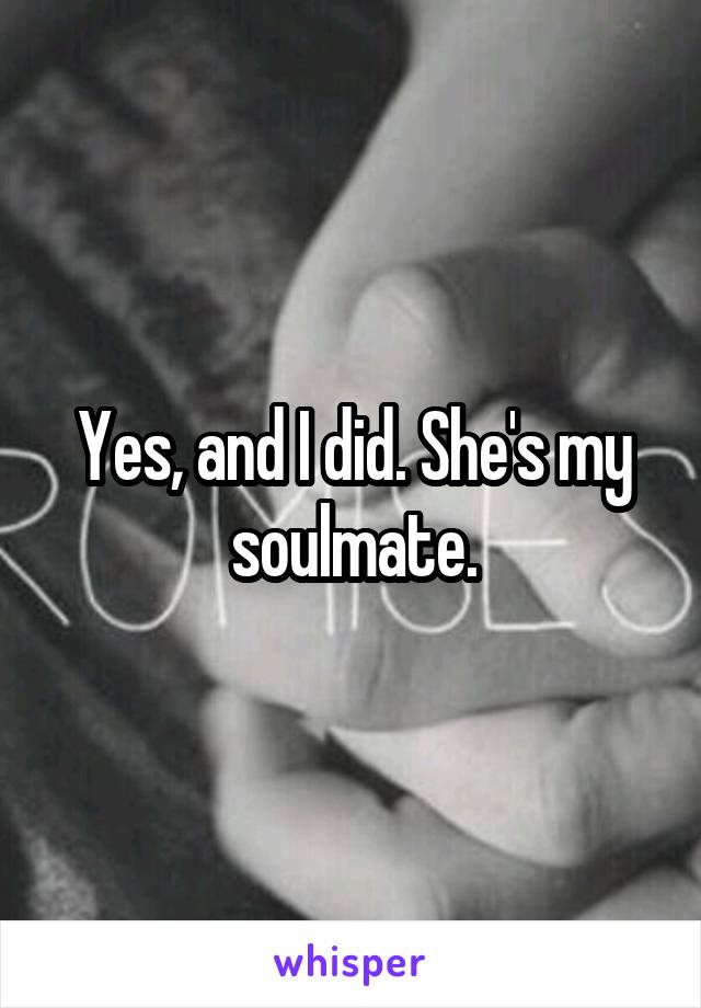 Yes, and I did. She's my soulmate.