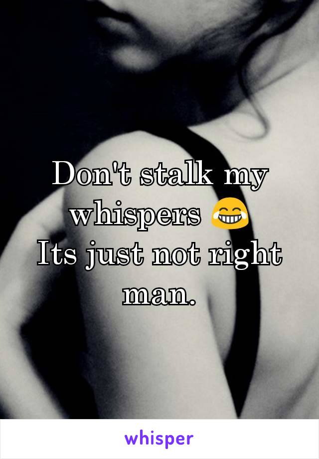 Don't stalk my whispers 😂
Its just not right man.