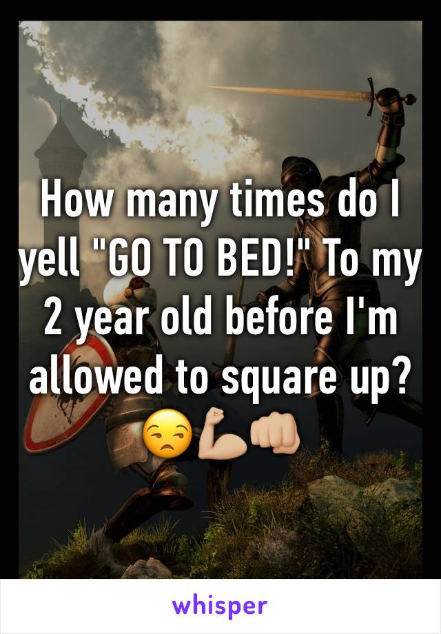 How many times do I yell "GO TO BED!" To my 2 year old before I'm allowed to square up?😒💪🏼👊🏼