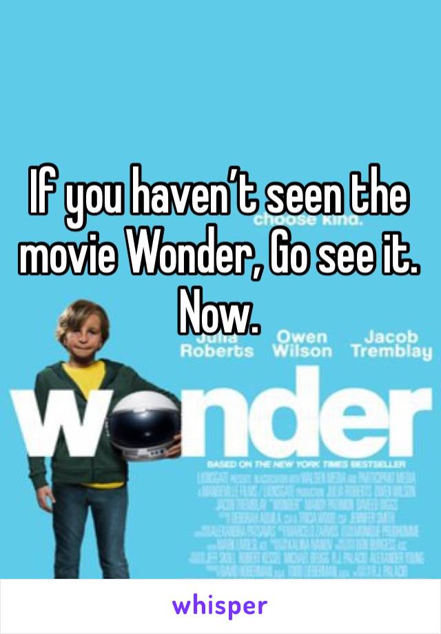 If you haven’t seen the movie Wonder, Go see it. Now.