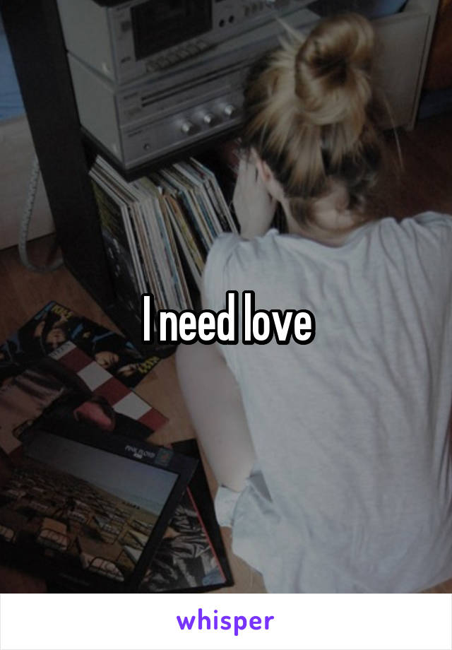 I need love