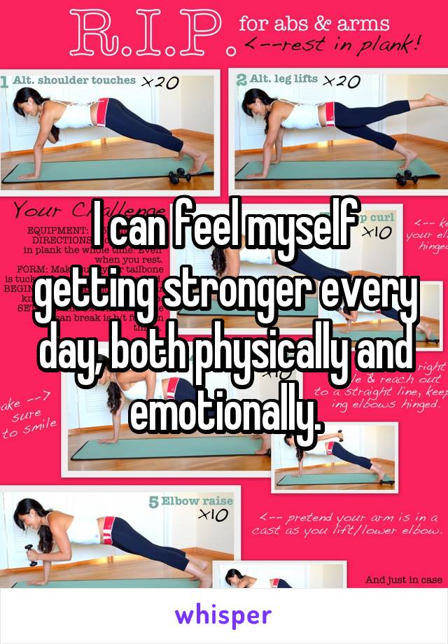 I can feel myself getting stronger every day, both physically and emotionally.
