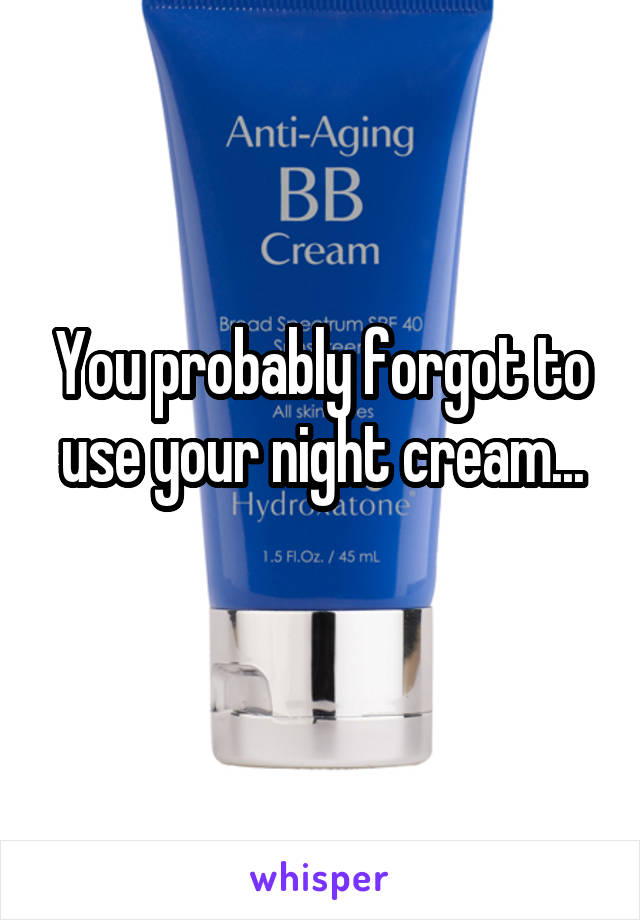 You probably forgot to use your night cream...
