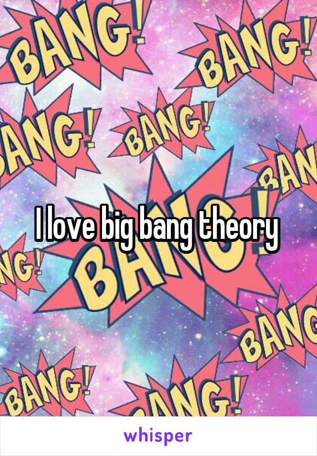I love big bang theory 