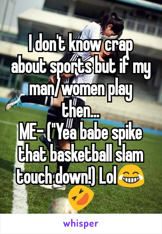 I don't know crap about sports but if my man/women play then...
ME- ("Yea babe spike that basketball slam touch down!) Lol😂🤣