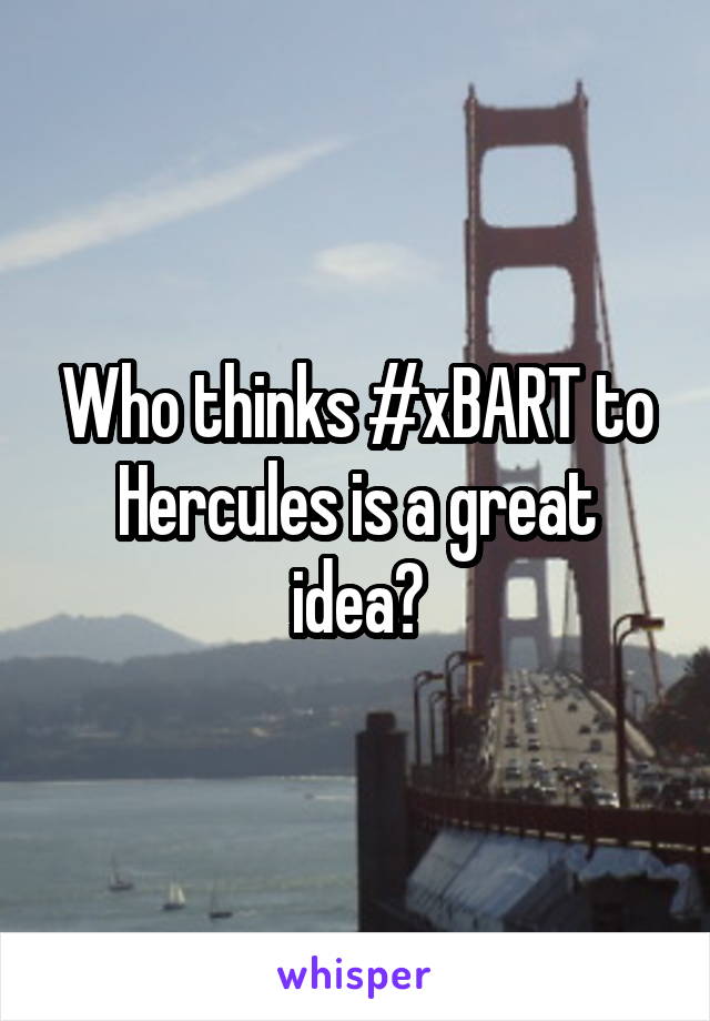 Who thinks #xBART to Hercules is a great idea?