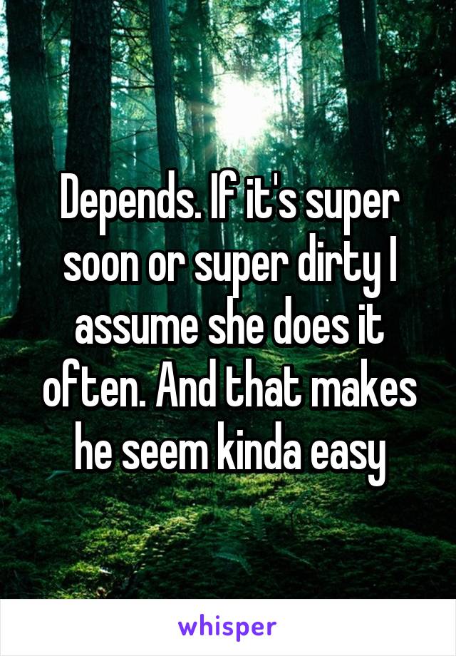 Depends. If it's super soon or super dirty I assume she does it often. And that makes he seem kinda easy