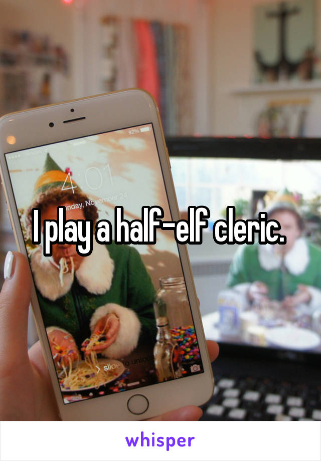I play a half-elf cleric. 