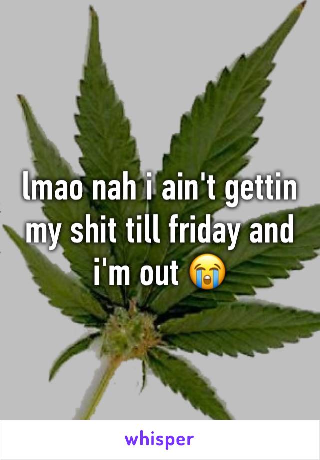 lmao nah i ain't gettin my shit till friday and i'm out 😭