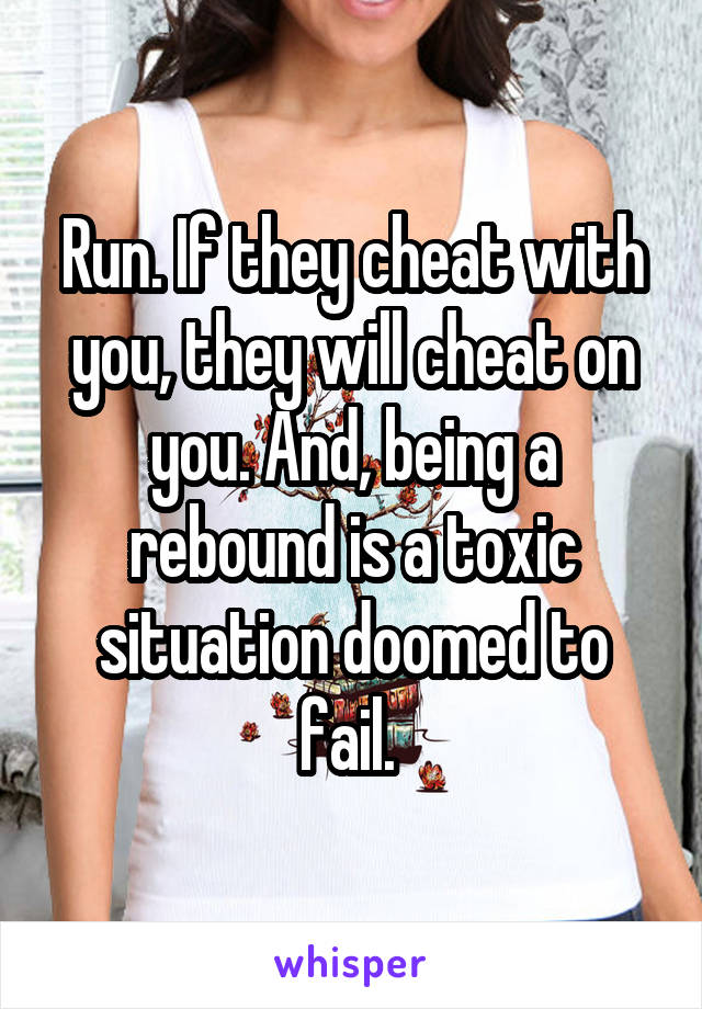 Run. If they cheat with you, they will cheat on you. And, being a rebound is a toxic situation doomed to fail. 