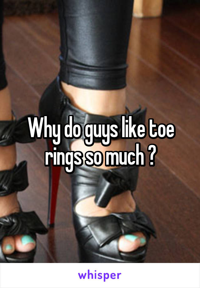 Why do guys like toe rings so much ?