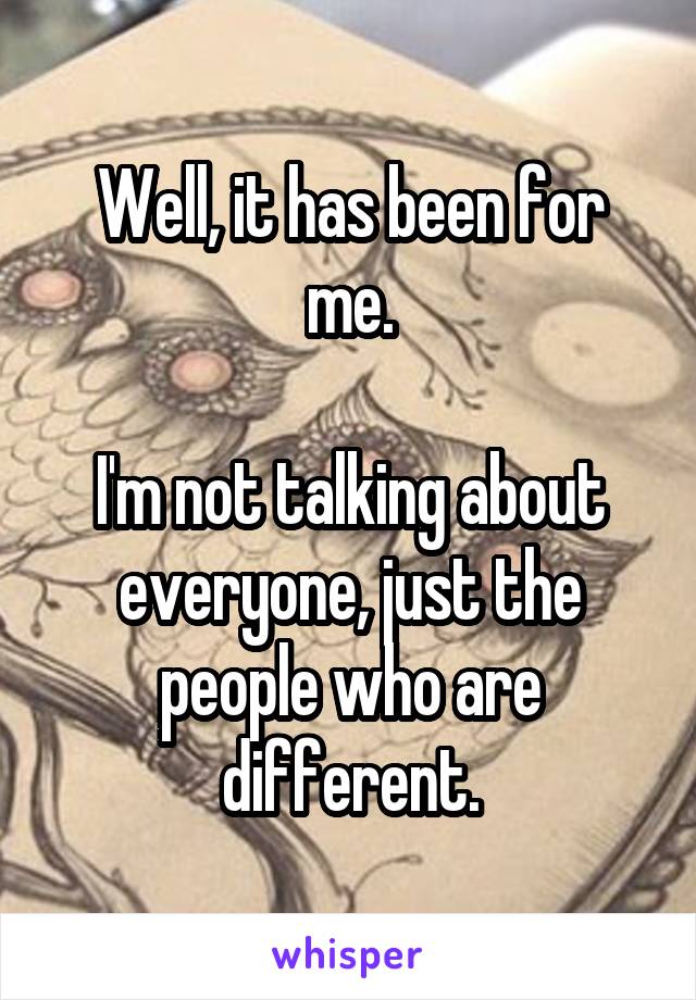 Well, it has been for me.

I'm not talking about everyone, just the people who are different.