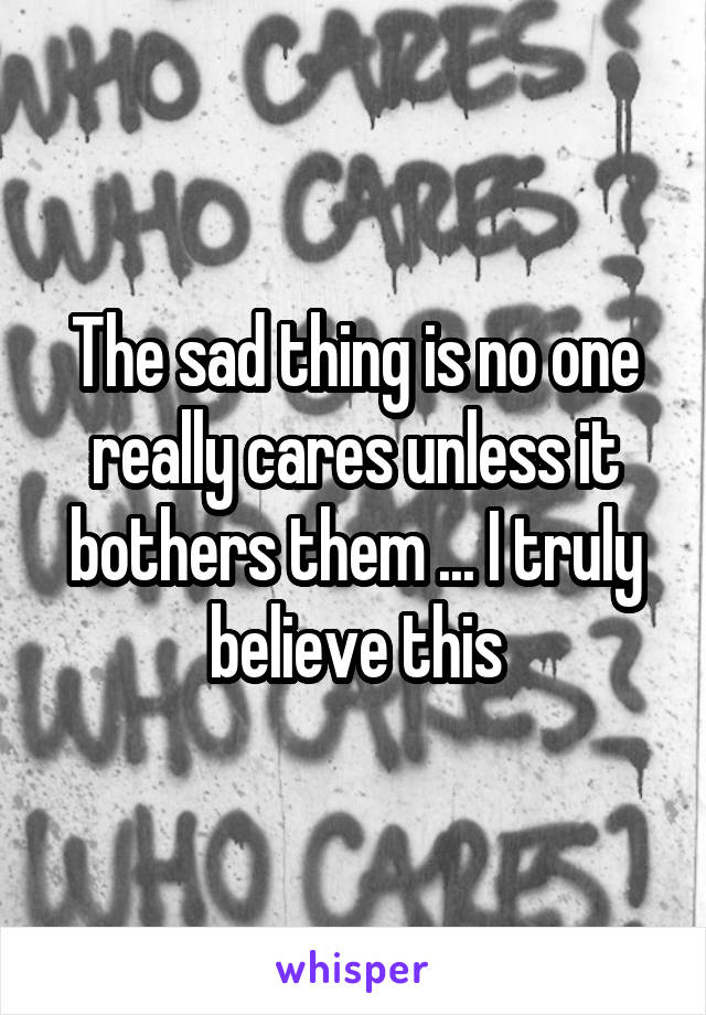 The sad thing is no one really cares unless it bothers them ... I truly believe this
