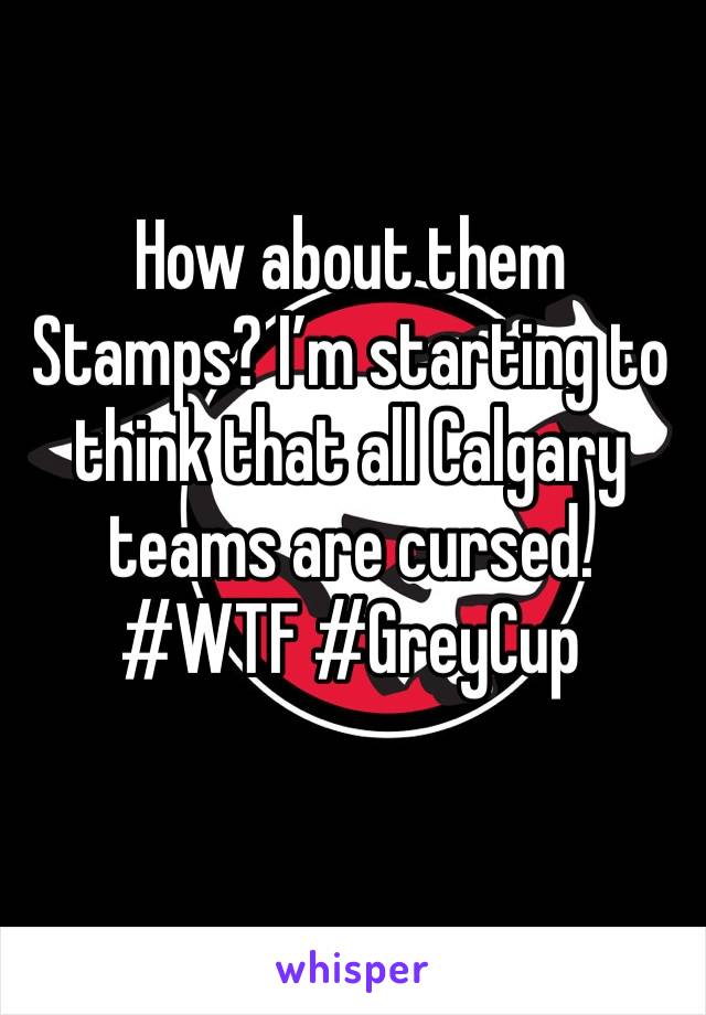 How about them Stamps? I’m starting to think that all Calgary teams are cursed. 
#WTF #GreyCup