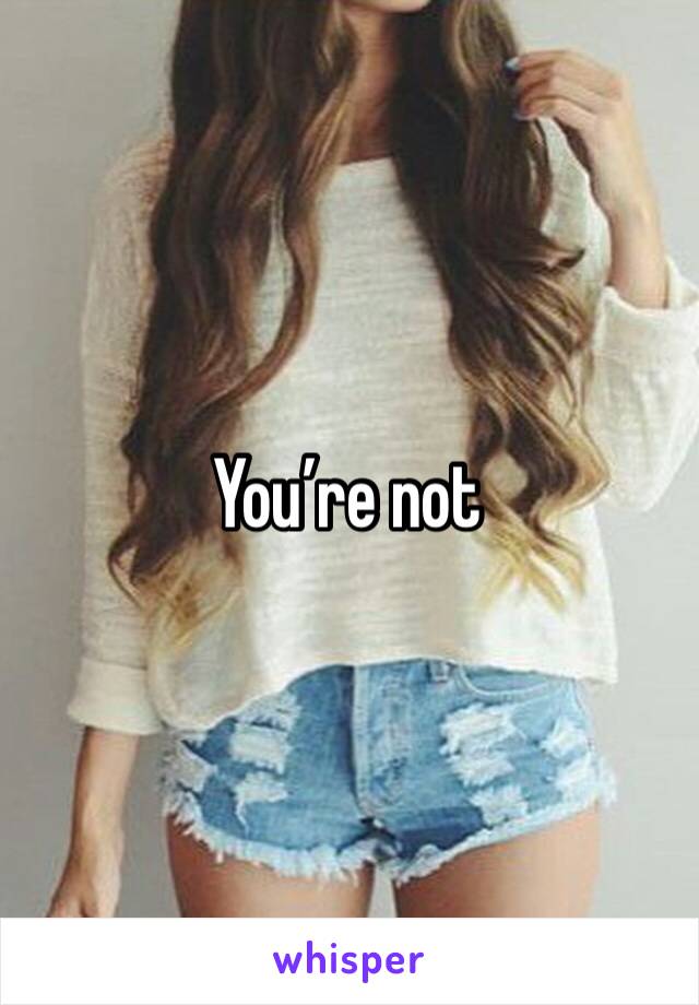 You’re not