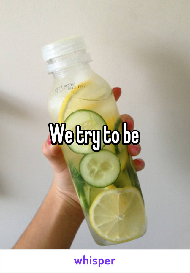 We try to be 