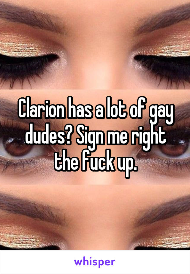 Clarion has a lot of gay dudes? Sign me right the fuck up.