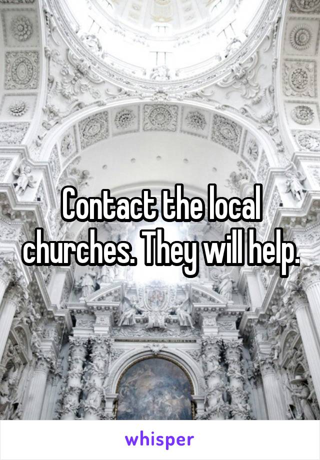 Contact the local churches. They will help.