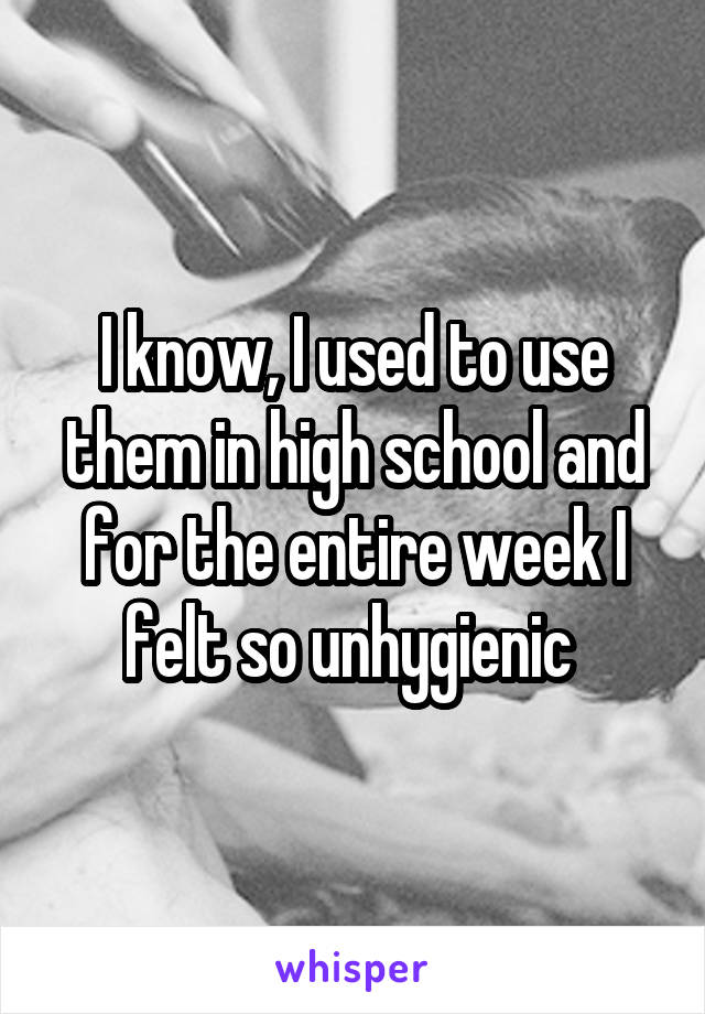 I know, I used to use them in high school and for the entire week I felt so unhygienic 