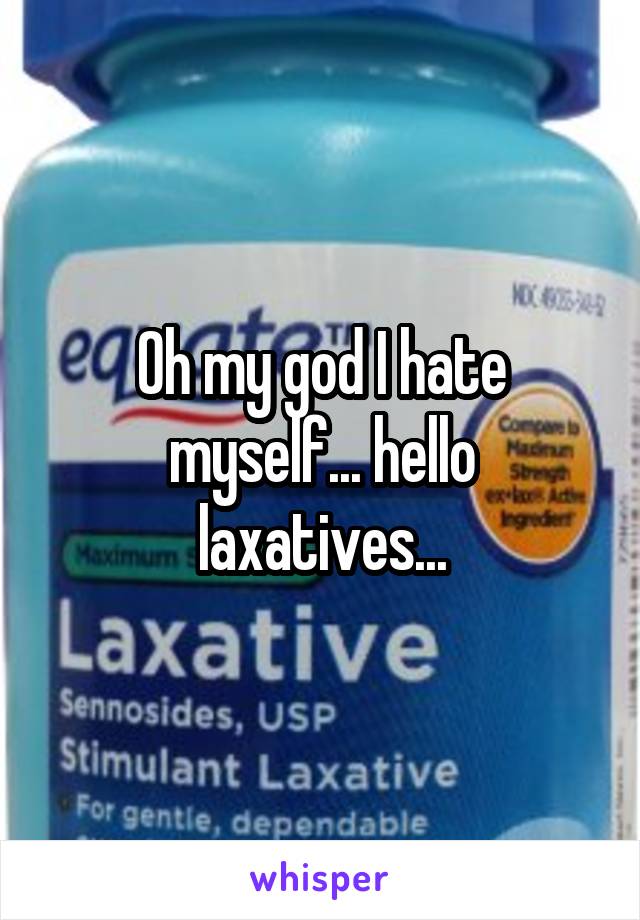 Oh my god I hate myself... hello laxatives...