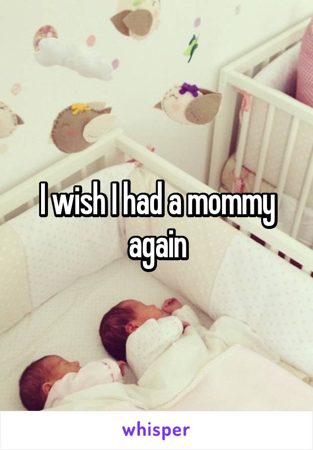 I wish I had a mommy again