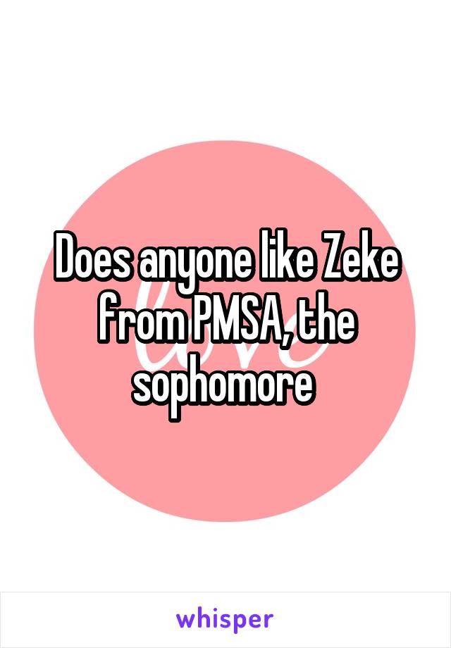 Does anyone like Zeke from PMSA, the sophomore 