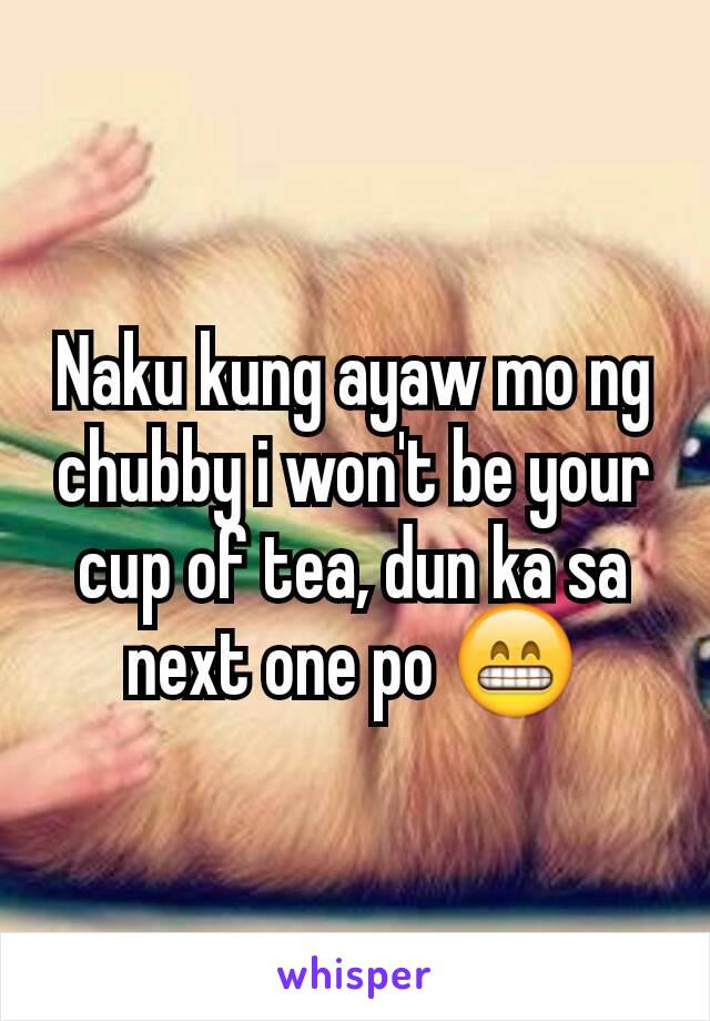 Naku kung ayaw mo ng chubby i won't be your cup of tea, dun ka sa next one po 😁