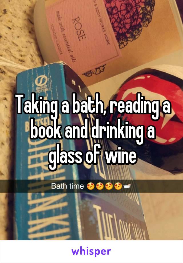 Taking a bath, reading a book and drinking a glass of wine