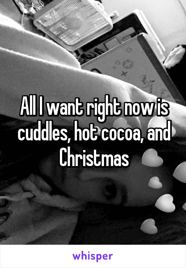 All I want right now is cuddles, hot cocoa, and Christmas