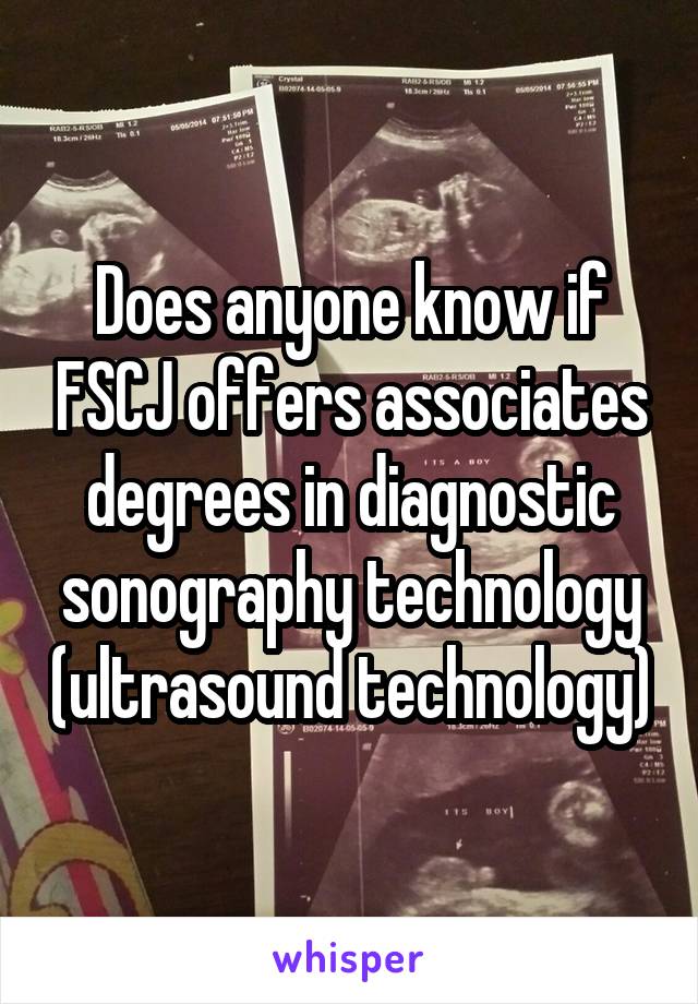 Does anyone know if FSCJ offers associates degrees in diagnostic sonography technology (ultrasound technology)