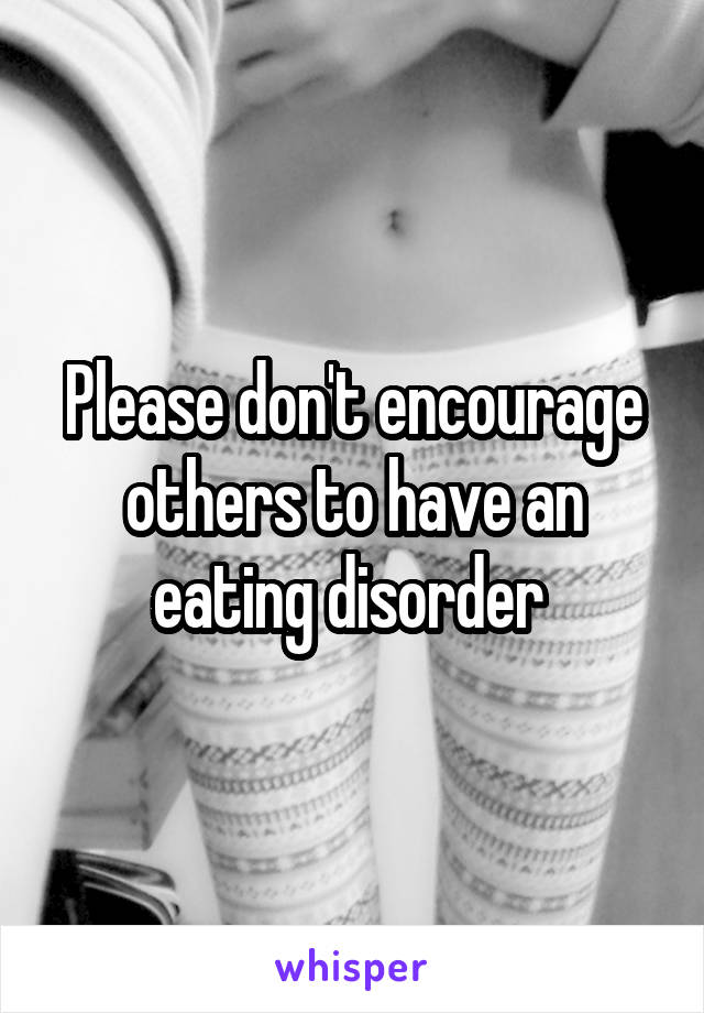 Please don't encourage others to have an eating disorder 