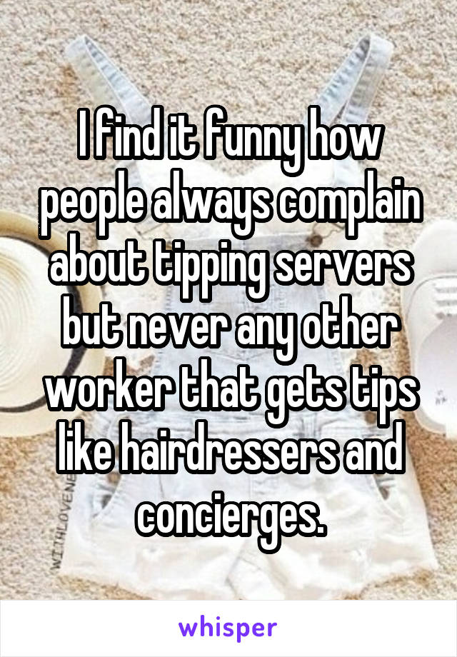 I find it funny how people always complain about tipping servers but never any other worker that gets tips like hairdressers and concierges.