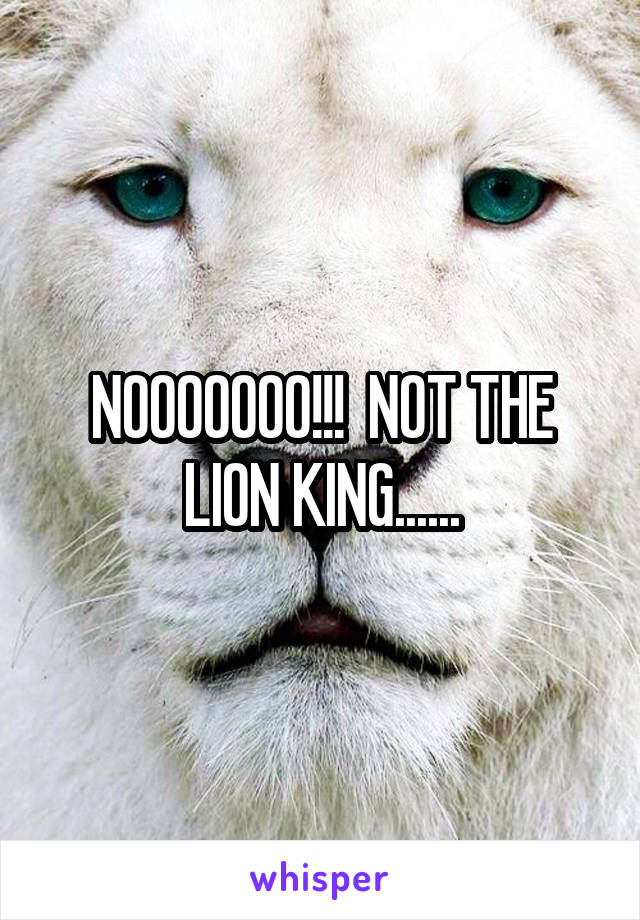 NOOOOOOO!!!  NOT THE LION KING......