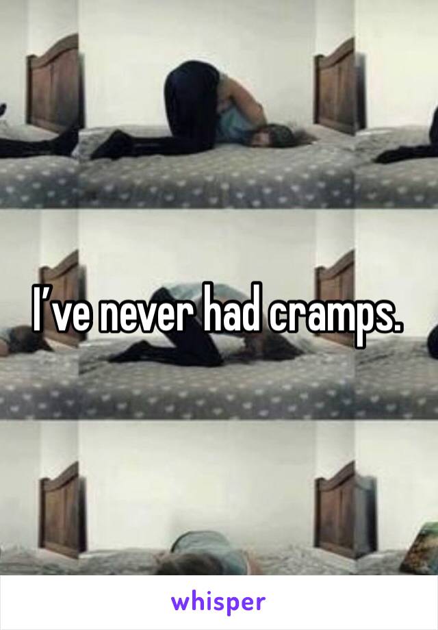 I’ve never had cramps. 