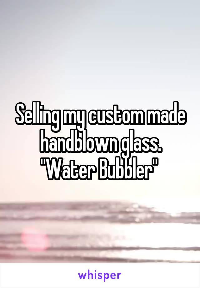 Selling my custom made handblown glass. "Water Bubbler" 