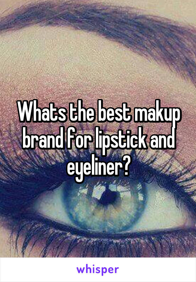 Whats the best makup brand for lipstick and eyeliner?