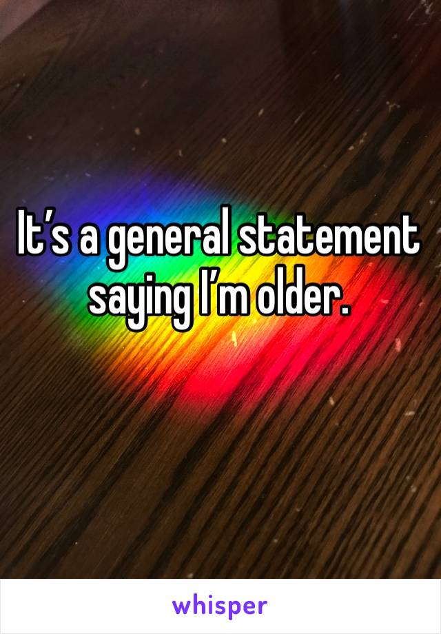 It’s a general statement saying I’m older. 