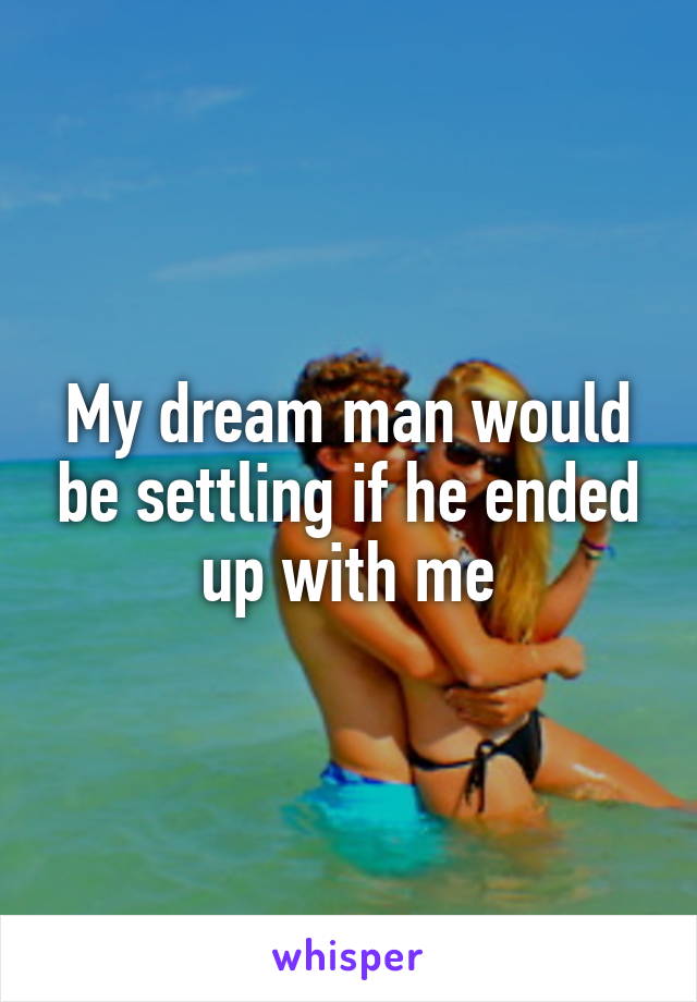 My dream man would be settling if he ended up with me