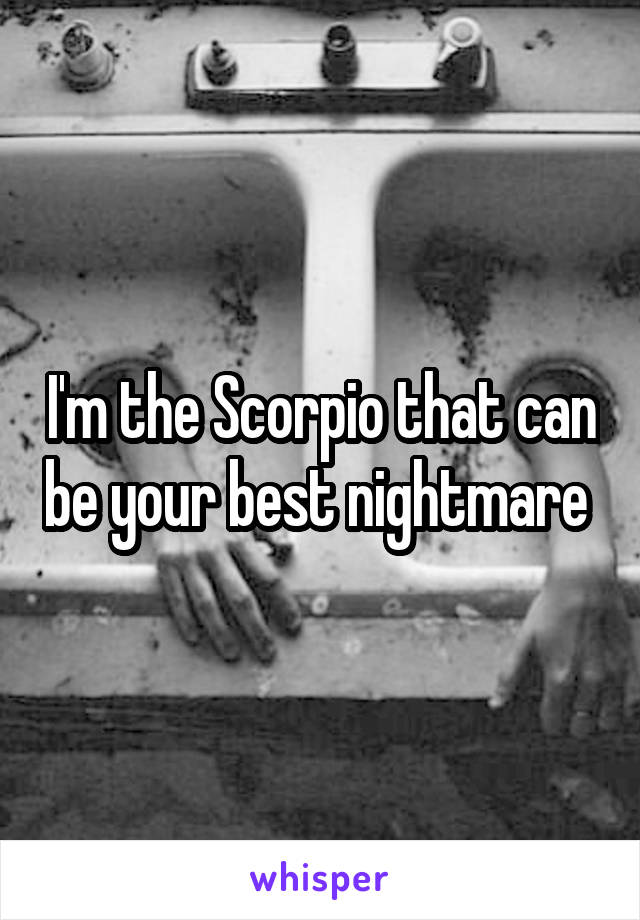 I'm the Scorpio that can be your best nightmare 