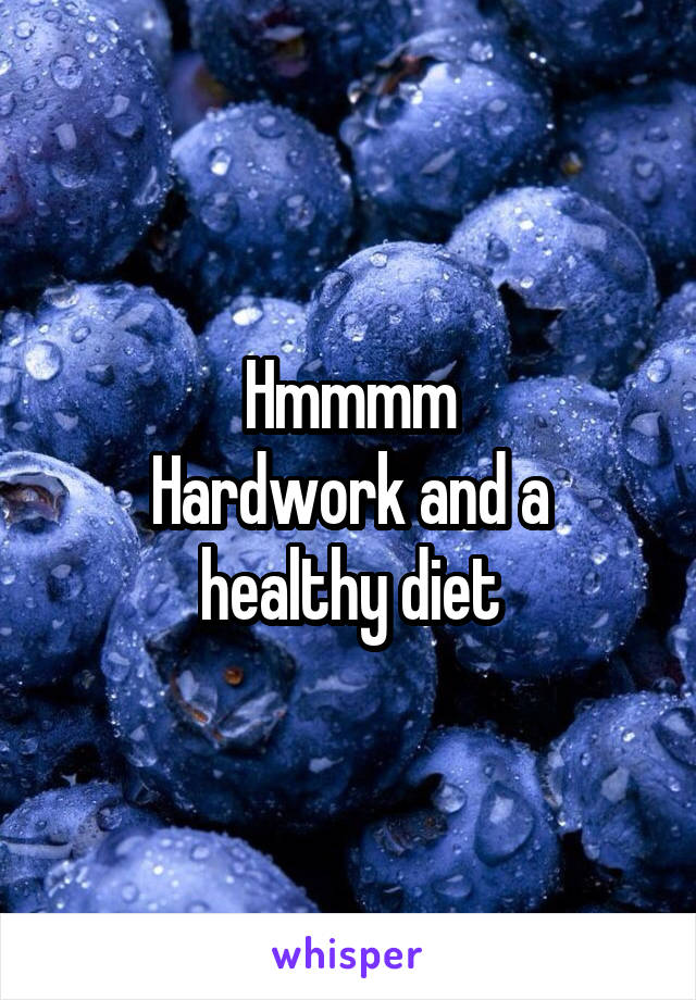 Hmmmm
Hardwork and a healthy diet