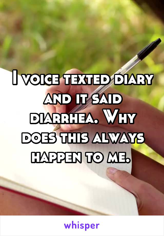 I voice texted diary and it said diarrhea. Why does this always happen to me. 