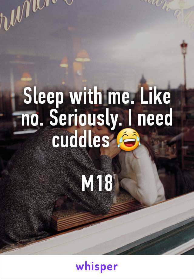 Sleep with me. Like no. Seriously. I need cuddles 😂

M18