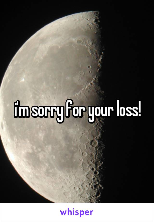 i'm sorry for your loss!